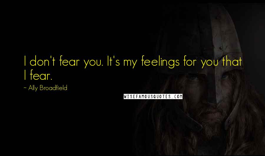 Ally Broadfield Quotes: I don't fear you. It's my feelings for you that I fear.