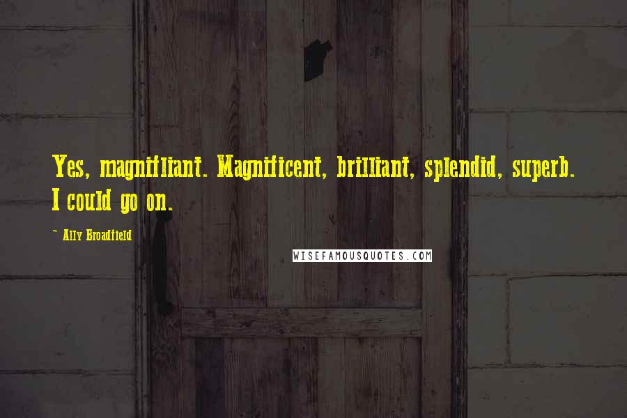 Ally Broadfield Quotes: Yes, magnifliant. Magnificent, brilliant, splendid, superb. I could go on.