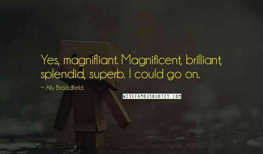 Ally Broadfield Quotes: Yes, magnifliant. Magnificent, brilliant, splendid, superb. I could go on.