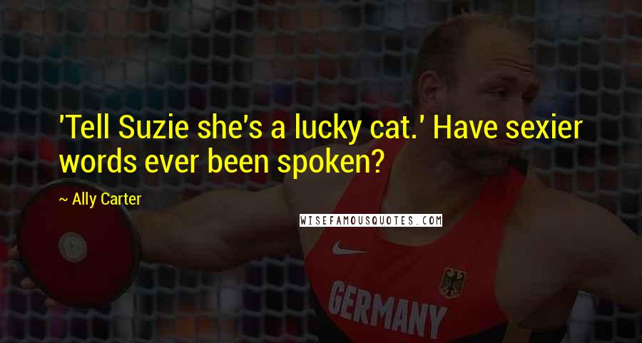 Ally Carter Quotes: 'Tell Suzie she's a lucky cat.' Have sexier words ever been spoken?