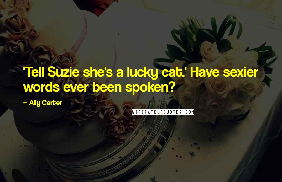Ally Carter Quotes: 'Tell Suzie she's a lucky cat.' Have sexier words ever been spoken?