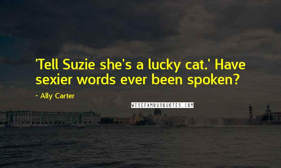 Ally Carter Quotes: 'Tell Suzie she's a lucky cat.' Have sexier words ever been spoken?