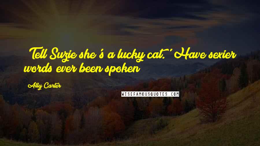 Ally Carter Quotes: 'Tell Suzie she's a lucky cat.' Have sexier words ever been spoken?