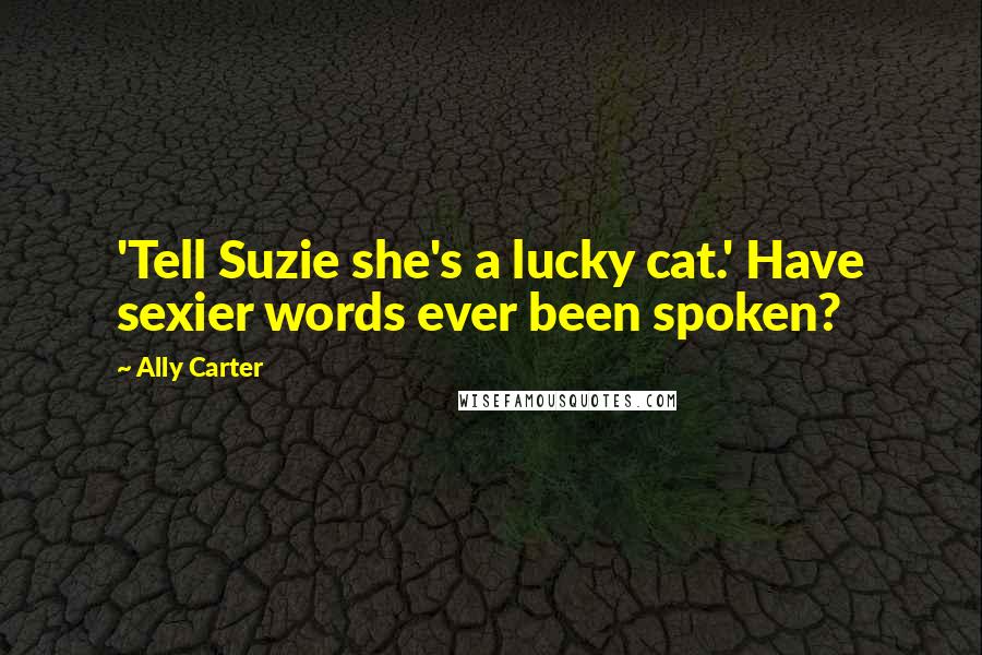 Ally Carter Quotes: 'Tell Suzie she's a lucky cat.' Have sexier words ever been spoken?