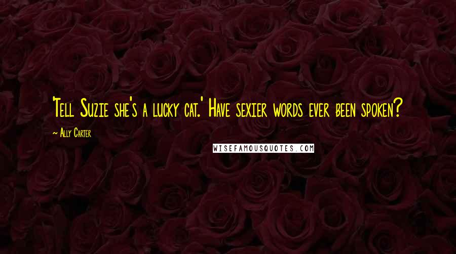 Ally Carter Quotes: 'Tell Suzie she's a lucky cat.' Have sexier words ever been spoken?