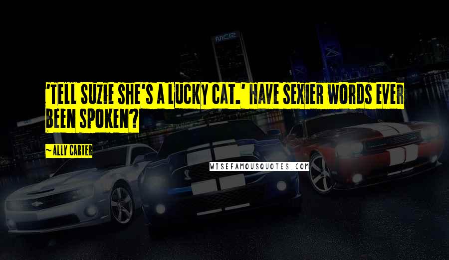 Ally Carter Quotes: 'Tell Suzie she's a lucky cat.' Have sexier words ever been spoken?