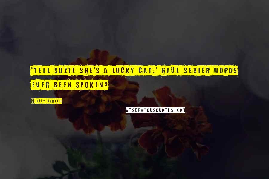 Ally Carter Quotes: 'Tell Suzie she's a lucky cat.' Have sexier words ever been spoken?