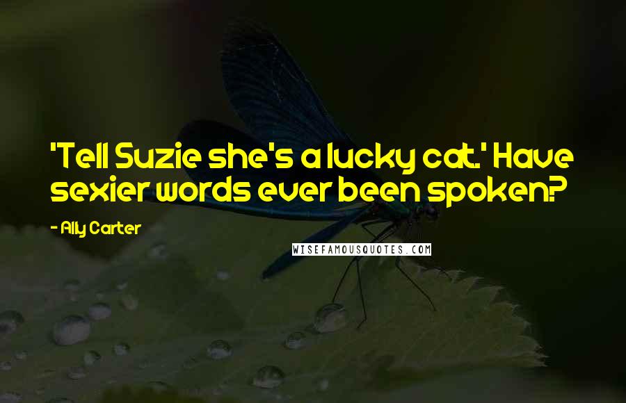 Ally Carter Quotes: 'Tell Suzie she's a lucky cat.' Have sexier words ever been spoken?