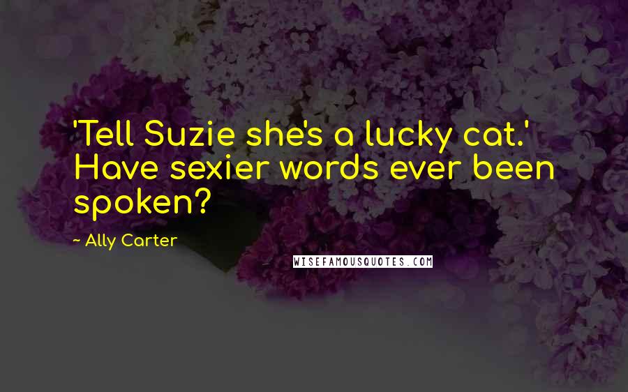 Ally Carter Quotes: 'Tell Suzie she's a lucky cat.' Have sexier words ever been spoken?