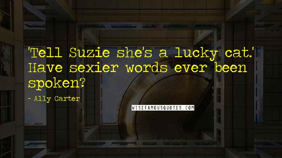 Ally Carter Quotes: 'Tell Suzie she's a lucky cat.' Have sexier words ever been spoken?