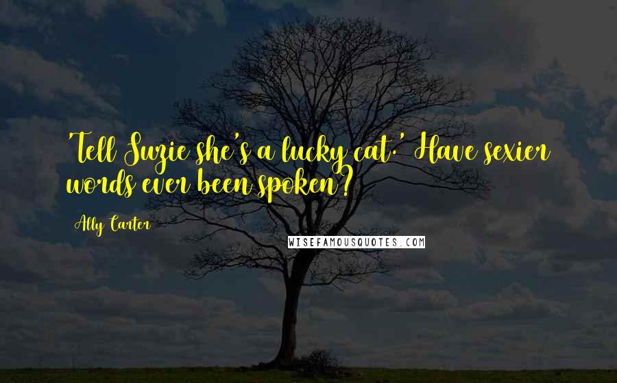 Ally Carter Quotes: 'Tell Suzie she's a lucky cat.' Have sexier words ever been spoken?