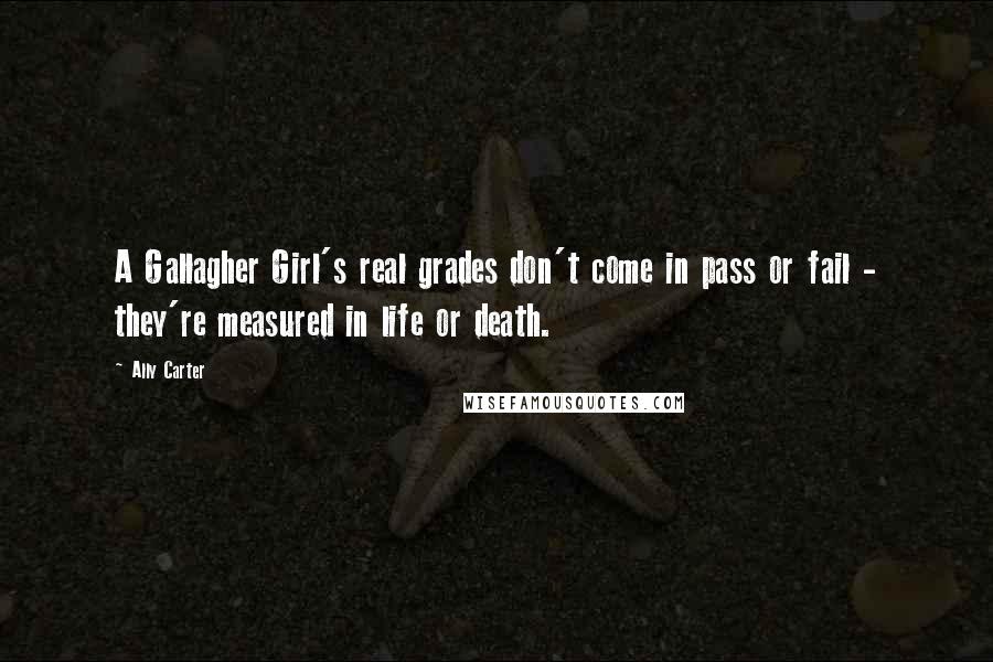 Ally Carter Quotes: A Gallagher Girl's real grades don't come in pass or fail - they're measured in life or death.