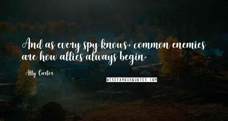 Ally Carter Quotes: And as every spy knows, common enemies are how allies always begin.