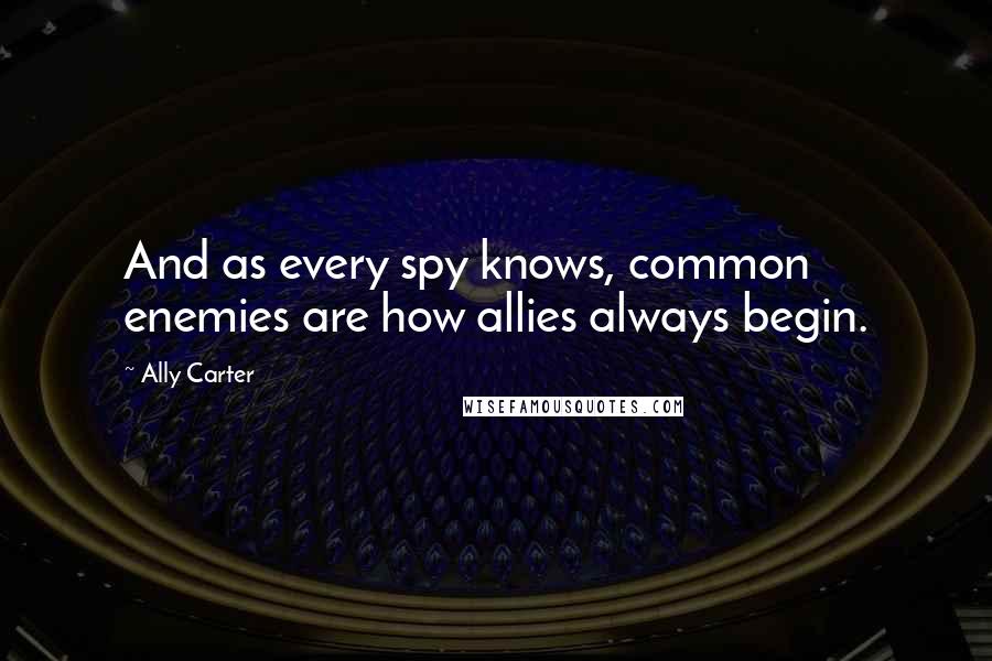 Ally Carter Quotes: And as every spy knows, common enemies are how allies always begin.