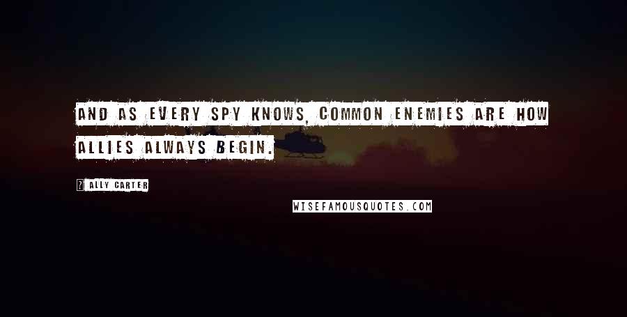 Ally Carter Quotes: And as every spy knows, common enemies are how allies always begin.