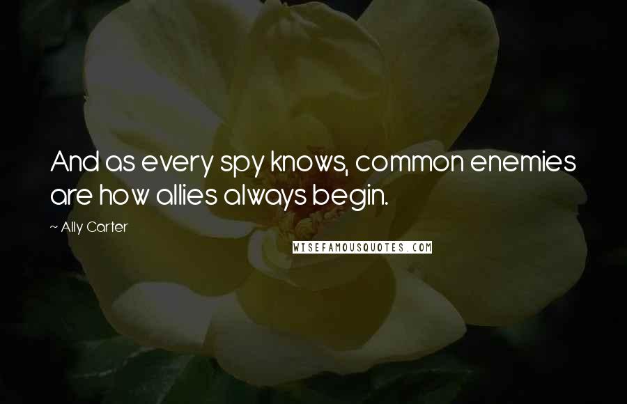 Ally Carter Quotes: And as every spy knows, common enemies are how allies always begin.