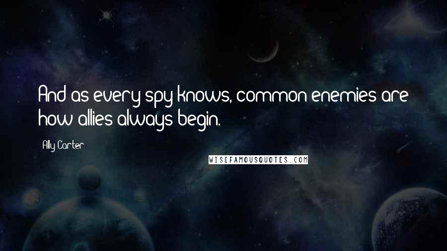 Ally Carter Quotes: And as every spy knows, common enemies are how allies always begin.