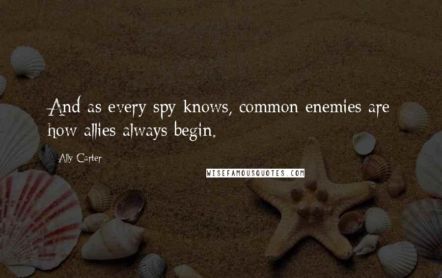 Ally Carter Quotes: And as every spy knows, common enemies are how allies always begin.