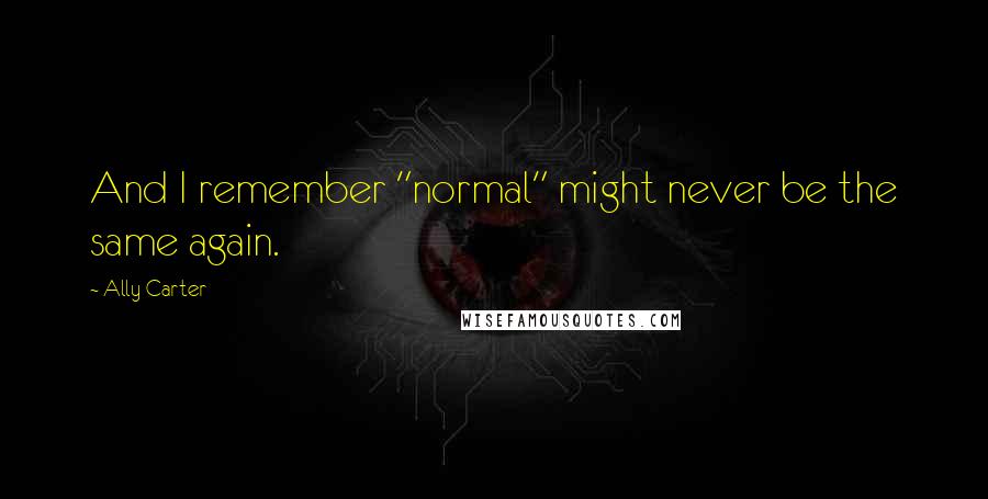 Ally Carter Quotes: And I remember "normal" might never be the same again.