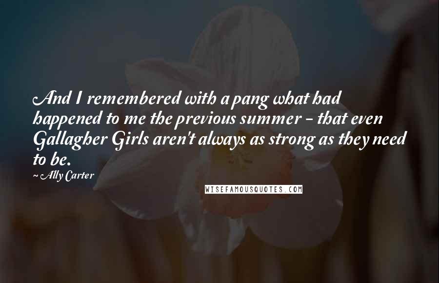 Ally Carter Quotes: And I remembered with a pang what had happened to me the previous summer - that even Gallagher Girls aren't always as strong as they need to be.