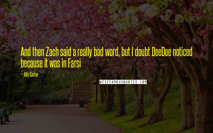 Ally Carter Quotes: And then Zach said a really bad word, but I doubt DeeDee noticed because it was in Farsi