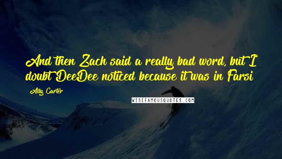 Ally Carter Quotes: And then Zach said a really bad word, but I doubt DeeDee noticed because it was in Farsi