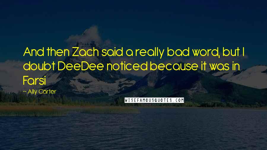 Ally Carter Quotes: And then Zach said a really bad word, but I doubt DeeDee noticed because it was in Farsi