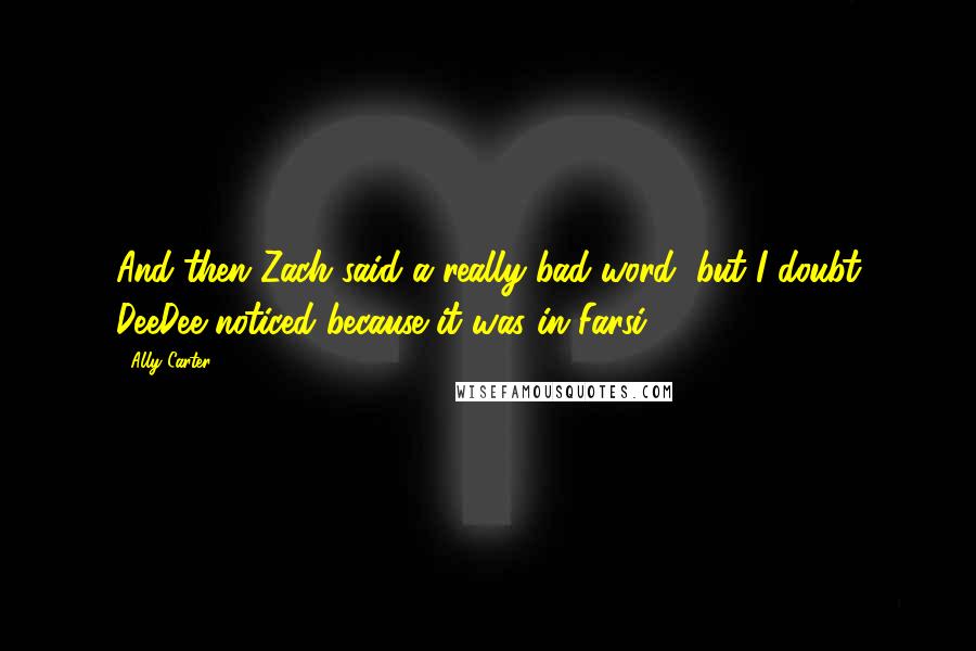 Ally Carter Quotes: And then Zach said a really bad word, but I doubt DeeDee noticed because it was in Farsi