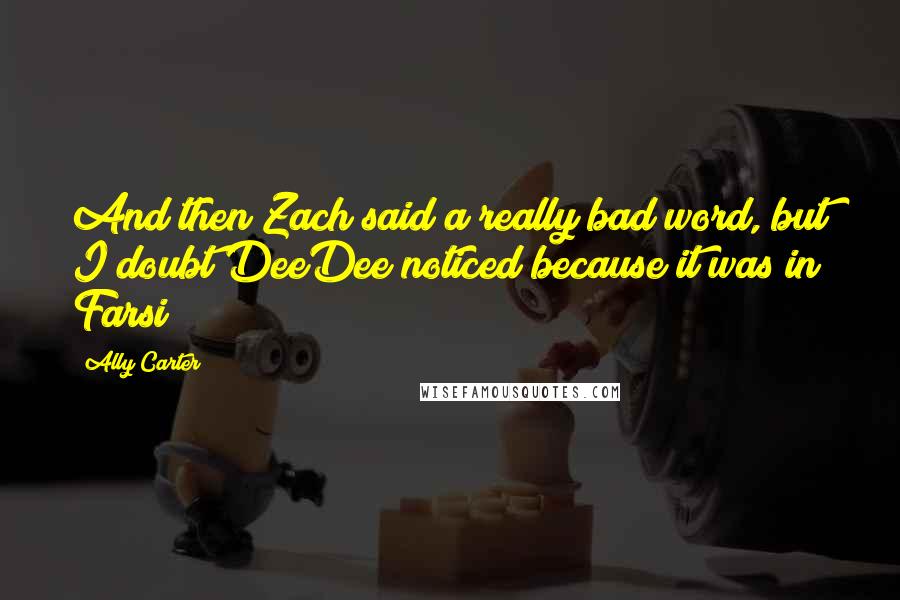 Ally Carter Quotes: And then Zach said a really bad word, but I doubt DeeDee noticed because it was in Farsi