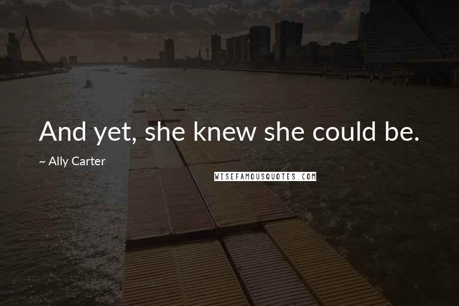 Ally Carter Quotes: And yet, she knew she could be.