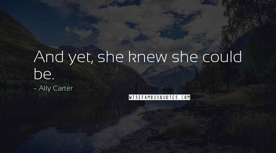Ally Carter Quotes: And yet, she knew she could be.