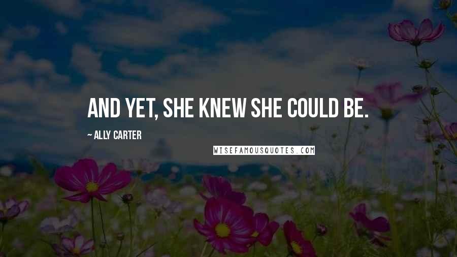 Ally Carter Quotes: And yet, she knew she could be.