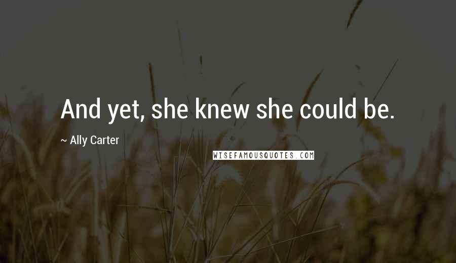 Ally Carter Quotes: And yet, she knew she could be.