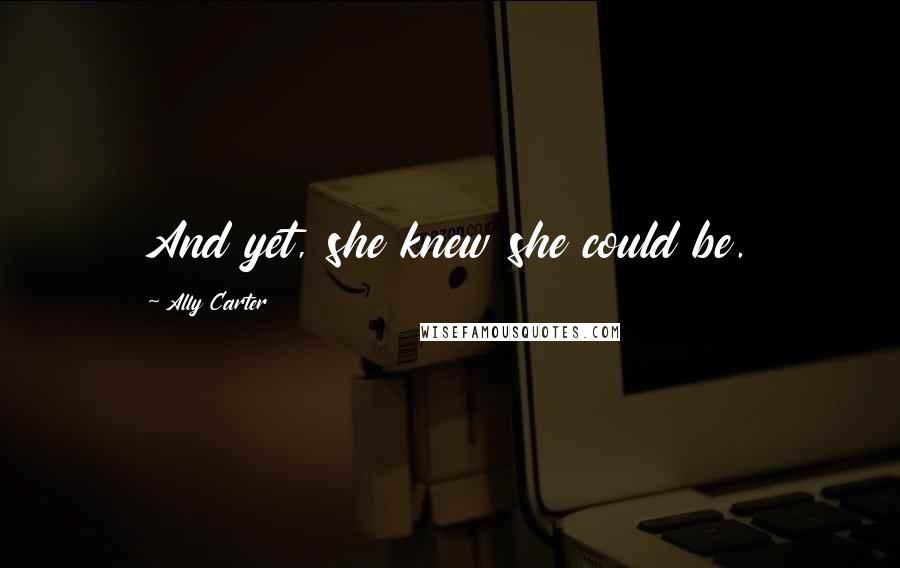 Ally Carter Quotes: And yet, she knew she could be.