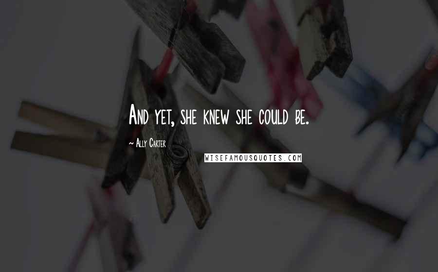 Ally Carter Quotes: And yet, she knew she could be.