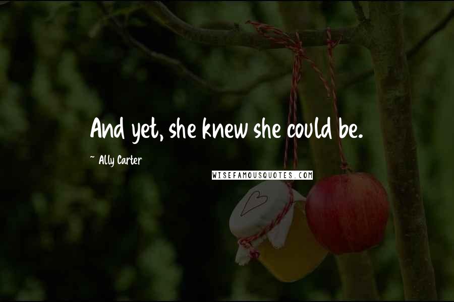 Ally Carter Quotes: And yet, she knew she could be.