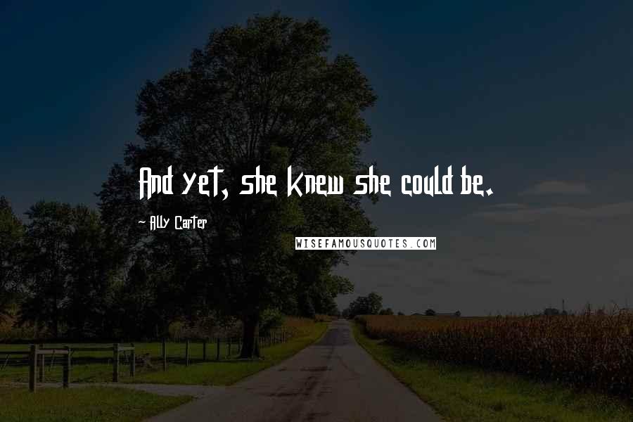 Ally Carter Quotes: And yet, she knew she could be.