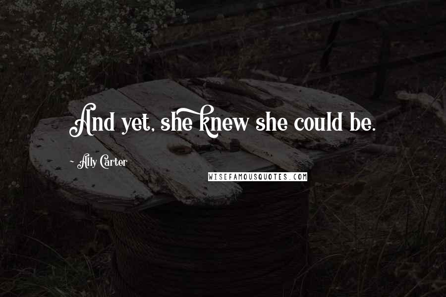 Ally Carter Quotes: And yet, she knew she could be.