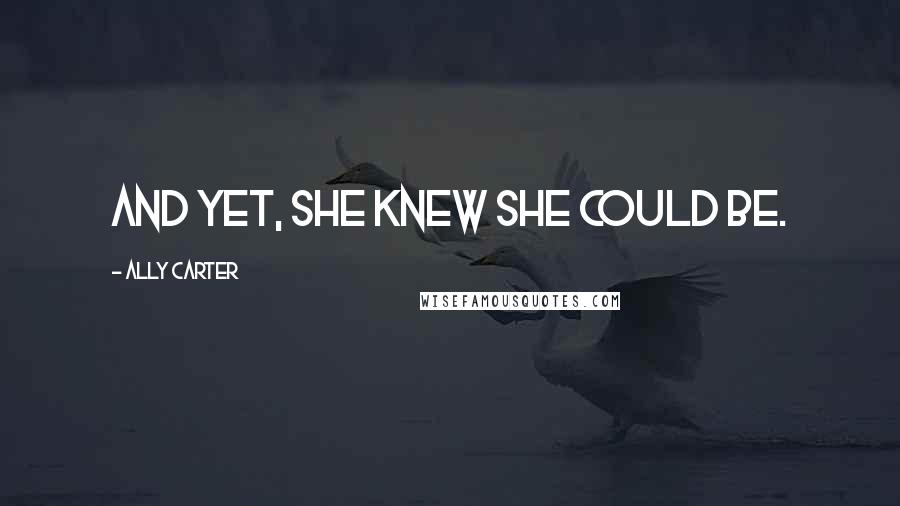 Ally Carter Quotes: And yet, she knew she could be.