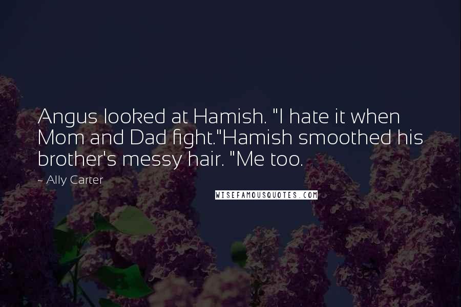 Ally Carter Quotes: Angus looked at Hamish. "I hate it when Mom and Dad fight."Hamish smoothed his brother's messy hair. "Me too.