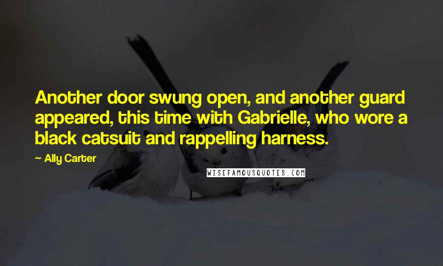 Ally Carter Quotes: Another door swung open, and another guard appeared, this time with Gabrielle, who wore a black catsuit and rappelling harness.