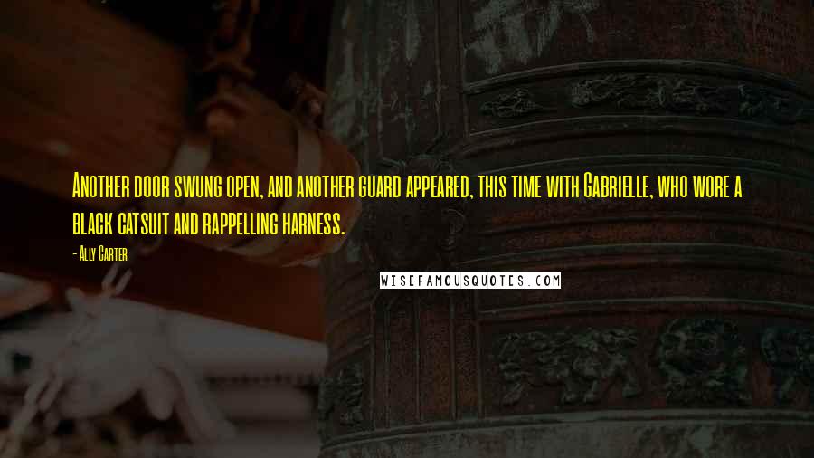 Ally Carter Quotes: Another door swung open, and another guard appeared, this time with Gabrielle, who wore a black catsuit and rappelling harness.