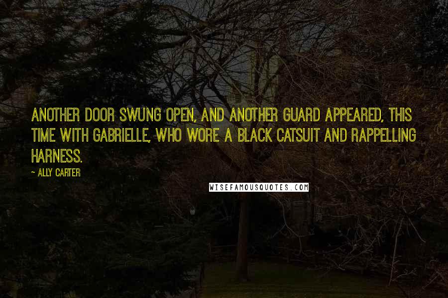 Ally Carter Quotes: Another door swung open, and another guard appeared, this time with Gabrielle, who wore a black catsuit and rappelling harness.