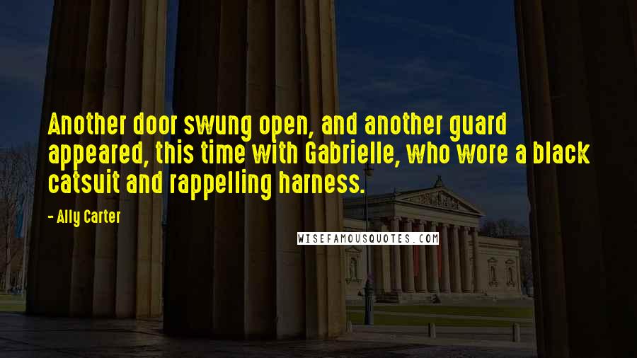 Ally Carter Quotes: Another door swung open, and another guard appeared, this time with Gabrielle, who wore a black catsuit and rappelling harness.