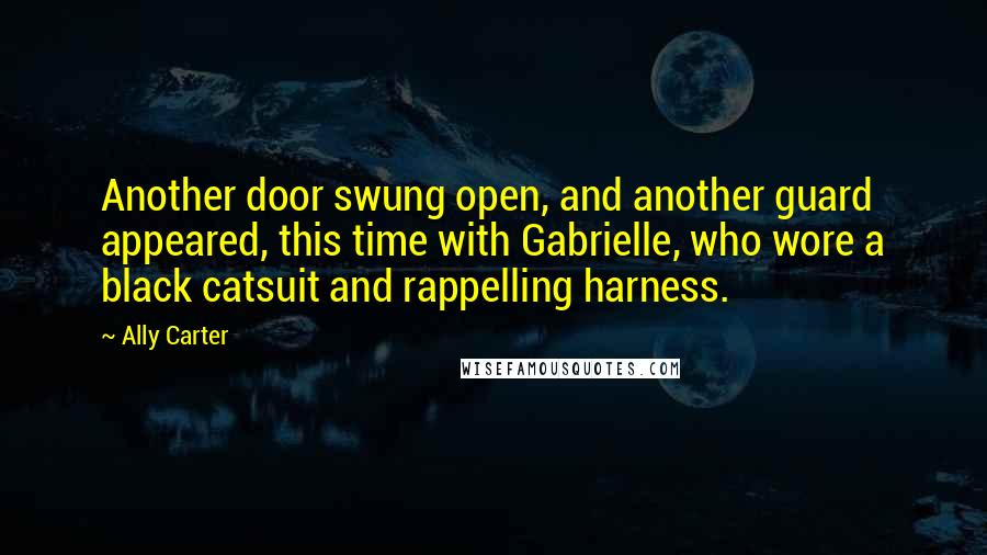 Ally Carter Quotes: Another door swung open, and another guard appeared, this time with Gabrielle, who wore a black catsuit and rappelling harness.