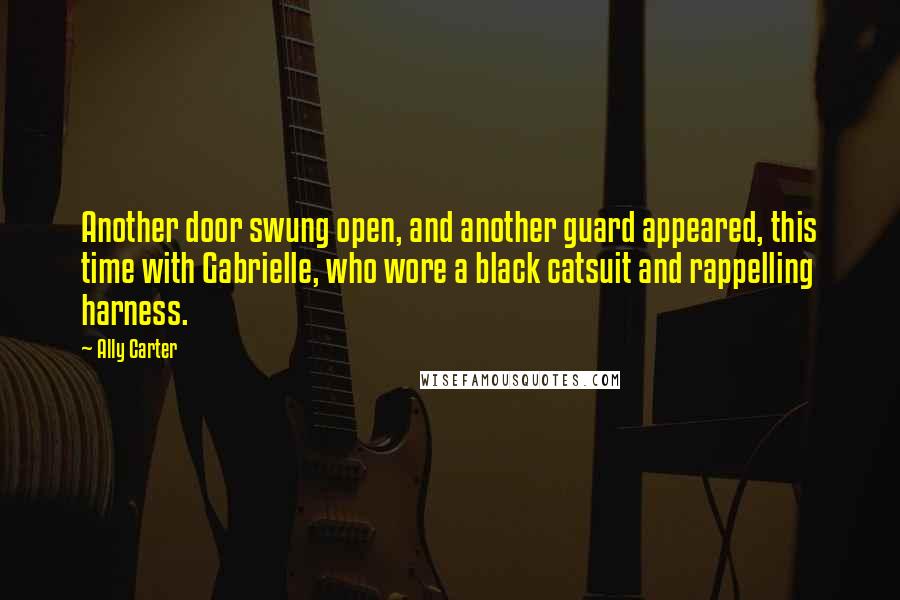 Ally Carter Quotes: Another door swung open, and another guard appeared, this time with Gabrielle, who wore a black catsuit and rappelling harness.