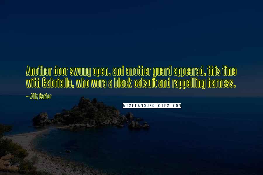 Ally Carter Quotes: Another door swung open, and another guard appeared, this time with Gabrielle, who wore a black catsuit and rappelling harness.