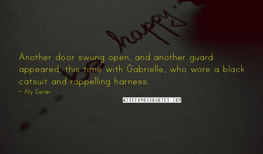 Ally Carter Quotes: Another door swung open, and another guard appeared, this time with Gabrielle, who wore a black catsuit and rappelling harness.