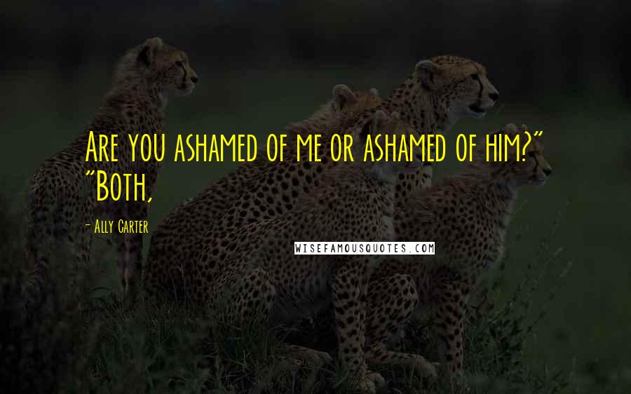 Ally Carter Quotes: Are you ashamed of me or ashamed of him?" "Both,