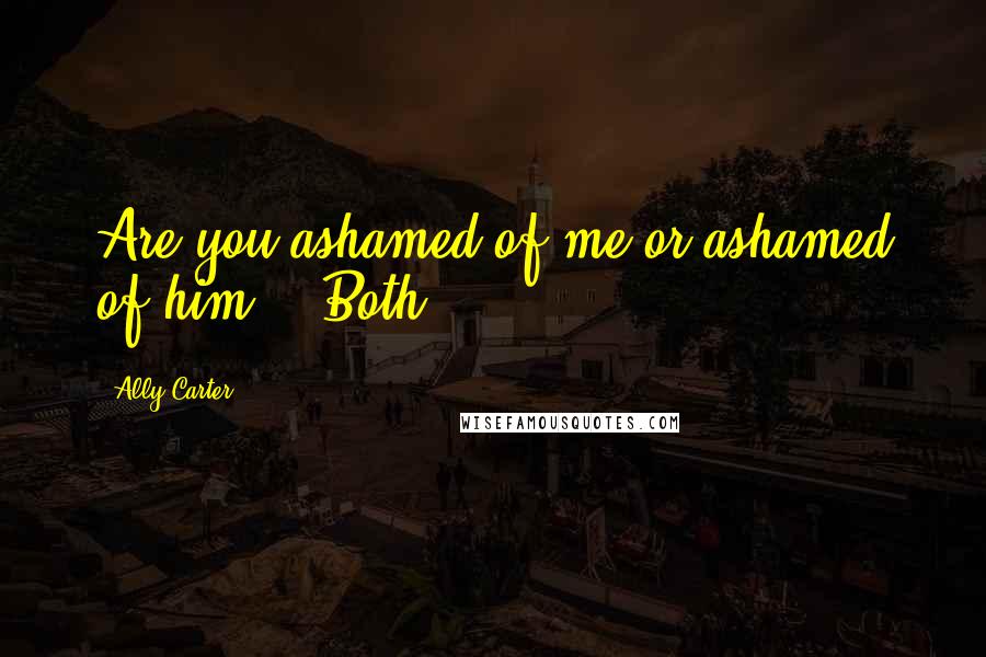 Ally Carter Quotes: Are you ashamed of me or ashamed of him?" "Both,